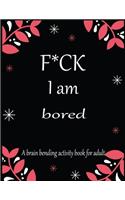 F*CK I am bored A brain bending activity book for adult