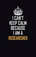 I Can't Keep Calm Because I Am A Researcher: Motivational Career Pride Quote 6x9 Blank Lined Job Inspirational Notebook Journal