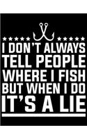 I Don't Always Tell People Where I Fish But When I Do It's A Lie: Fishing Journal (Notebook, Diary) 8.5x11_100 College Ruled Fisherman Record Book