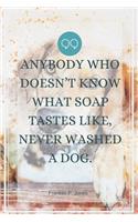 Anybody who doesn't know what soap tastes like, never washed a dog.-Blank Lined Notebook-Funny Quote Journal-6"x9"/120 pages: Dogs Owner Gag Gift for Secret Santa, Christmas, Appreciation gift for coworker, friends, family, employees, boss