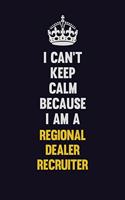 I Can't Keep Calm Because I Am A Regional Dealer Recruiter