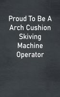 Proud To Be A Arch Cushion Skiving Machine Operator