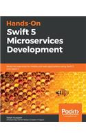 Hands-On Swift 5 Microservices Development: Build microservices for mobile and web applications using Swift 5 and Vapor 4