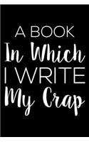 A Book in Which I Write My Crap: 6x9 Notebook, Ruled, Funny Daily Diary, to Do List Planner Organizer, Journal, Valentine's Day Notebook for Women