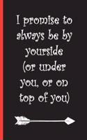 I Promise to Always Be by Yourside (or Under You, or on Top of You): Journal, Funny Valentine's Day Gift, Lined Composition Notebook