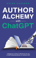 Author Alchemy With ChatGPT - A Beginner's Guide To Mastering the Art of Self-Publishing Books on Amazon KDP