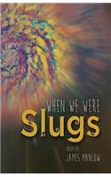 When We Were Slugs