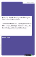 Use of Antibiotics Among Residents of Sitio UFEBA, Barangay Bulacao Cebu, City. Knowledge, Attitudes and Practices