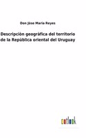 Descripciòn geogràfica del territorio de la Repùblica oriental del Uruguay