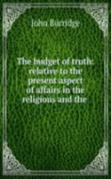 budget of truth: relative to the present aspect of affairs in the religious and the .