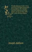 Miscellaneous Works in Verse and Prose of the Right Honourable Joseph Addison, Esq: Dialogues Upon the Usefulness of Ancient Medals. the Present State of the War.  of the Christian Religion