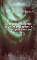 Borderland experiences; or, Do the dead return? A study of spirit states and activities