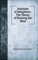 Institutes of Metaphysic: The Theory of Knowing the Mind