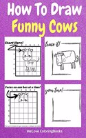 How To Draw Funny Cows: A Step-by-Step Drawing and Activity Book for Kids to Learn to Draw Funny Cows
