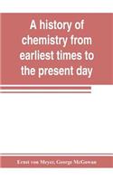 A history of chemistry from earliest times to the present day; being also an introduction to the study of the science