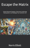 Escape the Matrix: Unlock Personal Freedom, Overcome Conformity Manipulation, and Redesign Your Authentic Life