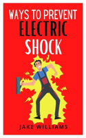 Ways to Prevent Electric Shock: A concise guide to preventing electrocution