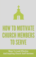 How To Motivate Church Members To Serve: Ways To Lead Effective And Inspiring Church Staff Reviews: Inspiring Church Volunteers