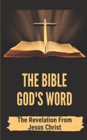 The Bible God's Word: The Revelation From Jesus Christ: Understand The Bible