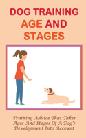 Dog Training Age And Stages: Training Advice That Takes Ages And Stages Of A Dog's Development Into Account: Training Tips For Dogs At Different Ages And Stages