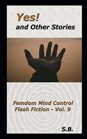 Yes! and Other Stories: Femdom Mind Control Flash Fiction - Vol. 8