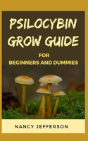 Psilocybin Grow Guide For Beginners and Dummies: Hidden Secrets of Growing Magic Mushromms. The A-Z!
