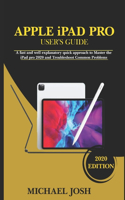 APPLE iPAD PRO USER'S GUIDE: A fast and well explanatory quick approach to Master the iPad pro 2020 and Troubleshoot Common Problems