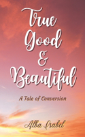 True, Good and Beautiful.: A Tale of Conversion.