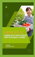 Garden to Plate: Cooking with Fresh Produce from Sustainable Farming