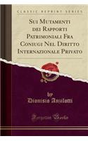 Sui Mutamenti Dei Rapporti Patrimoniali Fra Coniugi Nel Diritto Internazionale Privato (Classic Reprint)