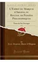 L'Esprit Du Marquis d'Argens, Ou Recueil de Pensées Philosophiques, Vol. 2: Tirées de Ses Ouvrages (Classic Reprint)