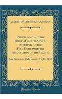 Proceedings of the Thirty-Fourth Annual Meeting of the Fire Underwriters Association of the Pacific: San Francisco, Cal., January 11-12, 1910 (Classic Reprint)