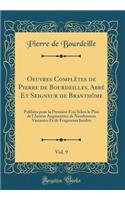 Oeuvres Complètes de Pierre de Bourdeilles, Abbé Et Seigneur de Branthôme, Vol. 9: Publiées pour la Première Fois Selon le Plan de l'Auteur Augmentées de Nombreuses Variantes Et de Fragments Inédits (Classic Reprint)