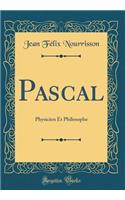 Pascal: Physicien Et Philosophe (Classic Reprint)