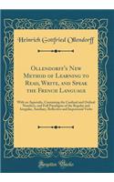 Ollendorff's New Method of Learning to Read, Write, and Speak the French Language: With an Appendix, Containing the Cardinal and Ordinal Numbers, and Full Paradigms of the Regular and Irregular, Auxiliary, Reflective and Impersonal Verbs