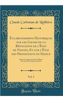 Éclaircissemens Historiques sur les Causes de la Révocation de l'Édit de Nantes, Et sur l'État des Protestants en France, Vol. 2: Depuis le Commencement du Régne de Louis XIV, Jusqu'à Nos Jours (Classic Reprint)