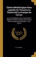 Chimie Métallurgique Dans Laquelle On Trouvera La Théorie [et] La Pratique De Cet Art