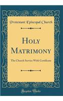 Holy Matrimony: The Church Service With Certificate (Classic Reprint)