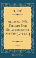 Almanach Für Freunde Der Schauspielkunst Auf Das Jahr 1845, Vol. 10 (Classic Reprint)