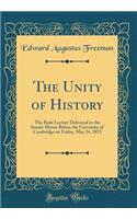 The Unity of History: The Rede Lecture Delivered in the Senate-House Before the University of Cambridge on Friday, May 24, 1872 (Classic Reprint)