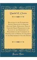 Relations of the Elizabethan Sonnet Sequences to Earlier English Verse, Especially That of Chaucer Thesis Presented to the Faculty of the Department of Philosophy of the University of Pennsylvania in Partial Fulfillment, of the Requirements for the