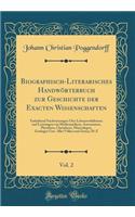 Biographisch-Literarisches HandwÃ¶rterbuch Zur Geschichte Der Exacten Wissenschaften, Vol. 2: Enthaltend Nachweisungen Ã?ber LebensverhÃ¤ltnisse Und Leistungen Von Mathematikern, Astronomen, Physikern, Chemikern, Mineralogen, Geologen Usw. Aller VÃ