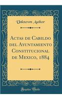 Actas de Cabildo del Ayuntamiento Constitucional de Mexico, 1884 (Classic Reprint)