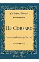 IL Corsaro: Melodramma Romantico in Tre Parti (Classic Reprint)