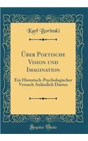 Über Poetische Vision und Imagination: Ein Historisch-Psychologischer Versuch Anlässlich Dantes (Classic Reprint)