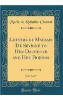 Letters of Madame de Sevigne to Her Daughter and Her Friends, Vol. 5 of 9 (Classic Reprint)