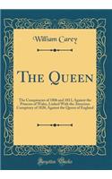 The Queen: The Conspiracies of 1806 and 1813, Against the Princess of Wales, Linked with the Atrocious Conspiracy of 1820, Against the Queen of England (Classic Reprint): The Conspiracies of 1806 and 1813, Against the Princess of Wales, Linked with the Atrocious Conspiracy of 1820, Against the Queen of England (Classi