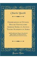 Osservazioni di Ottavio Bocchi Gentiluomo Adriese Sopra un Antico Teatro Scoperto in Adria: Agli Eruditissimi Signori Accademici della Nobile Accademia Etrusca dell'Antichissima Città di Cortona (Classic Reprint)