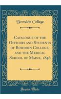 Catalogue of the Officers and Students of Bowdoin College, and the Medical School of Maine, 1846 (Classic Reprint)