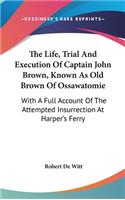 The Life, Trial And Execution Of Captain John Brown, Known As Old Brown Of Ossawatomie